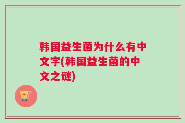 韩国益生菌为什么有中文字(韩国益生菌的中文之谜)