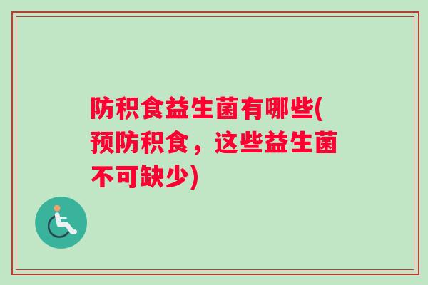 防积食益生菌有哪些(预防积食，这些益生菌不可缺少)