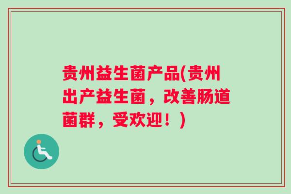 贵州益生菌产品(贵州出产益生菌，改善肠道菌群，受欢迎！)