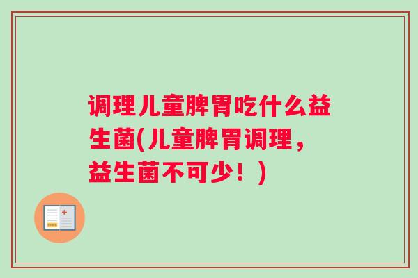 调理儿童脾胃吃什么益生菌(儿童脾胃调理，益生菌不可少！)