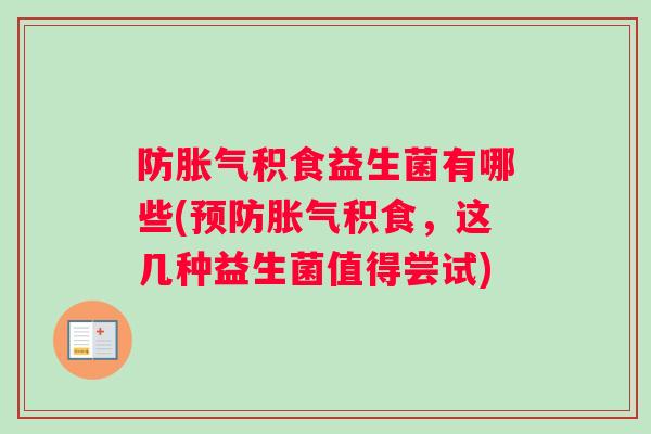 防胀气积食益生菌有哪些(预防胀气积食，这几种益生菌值得尝试)