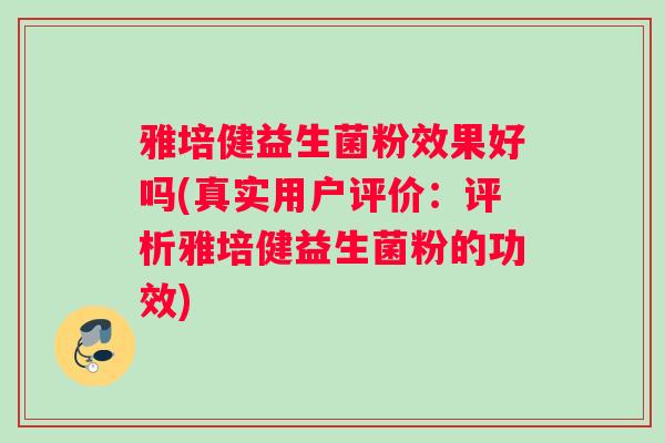 雅培健益生菌粉效果好吗(真实用户评价：评析雅培健益生菌粉的功效)