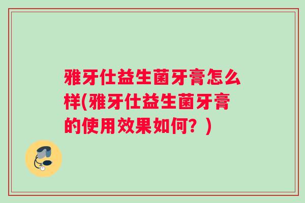 雅牙仕益生菌牙膏怎么样(雅牙仕益生菌牙膏的使用效果如何？)