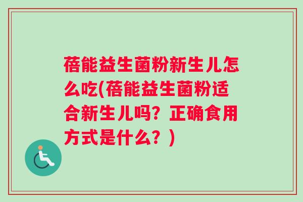 蓓能益生菌粉新生儿怎么吃(蓓能益生菌粉适合新生儿吗？正确食用方式是什么？)