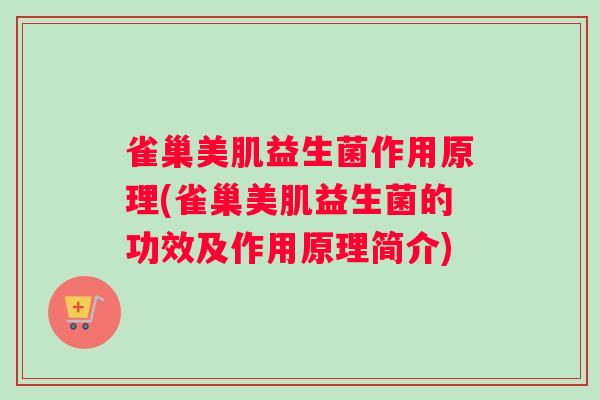 雀巢美肌益生菌作用原理(雀巢美肌益生菌的功效及作用原理简介)