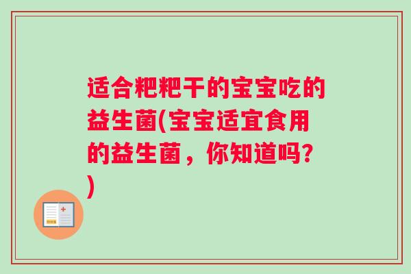 适合粑粑干的宝宝吃的益生菌(宝宝适宜食用的益生菌，你知道吗？)