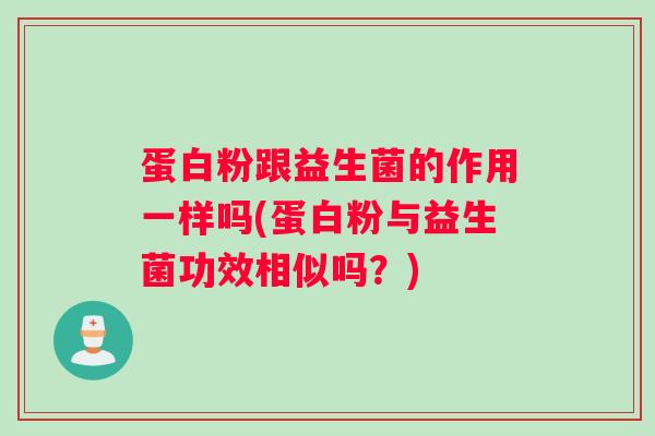 蛋白粉跟益生菌的作用一样吗(蛋白粉与益生菌功效相似吗？)
