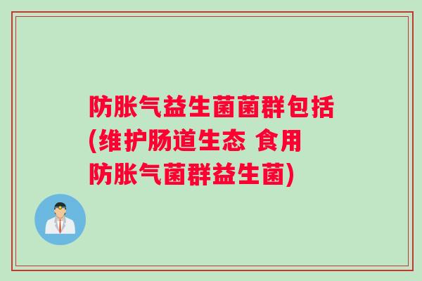 防胀气益生菌菌群包括(维护肠道生态 食用防胀气菌群益生菌)