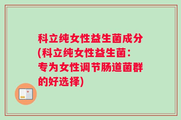科立纯女性益生菌成分(科立纯女性益生菌：专为女性调节肠道菌群的好选择)