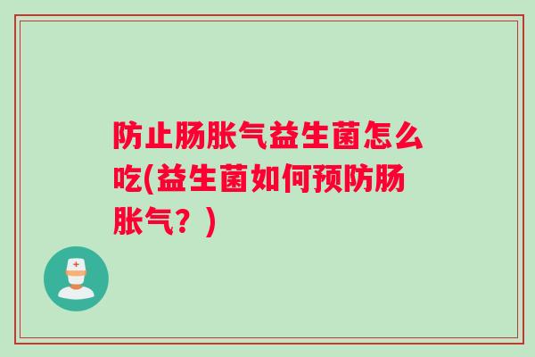 防止肠胀气益生菌怎么吃(益生菌如何预防肠胀气？)