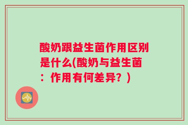 酸奶跟益生菌作用区别是什么(酸奶与益生菌：作用有何差异？)