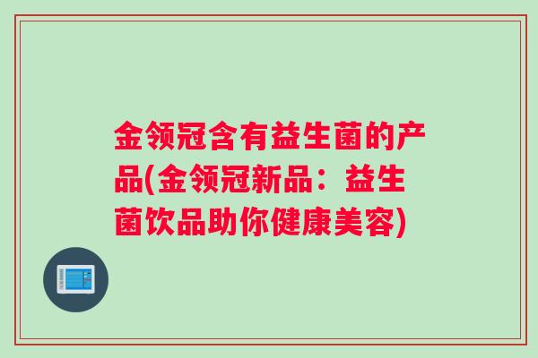 金领冠含有益生菌的产品(金领冠新品：益生菌饮品助你健康美容)