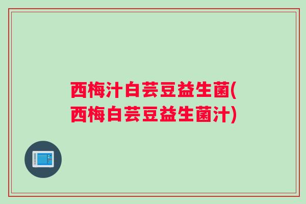 西梅汁白芸豆益生菌(西梅白芸豆益生菌汁)