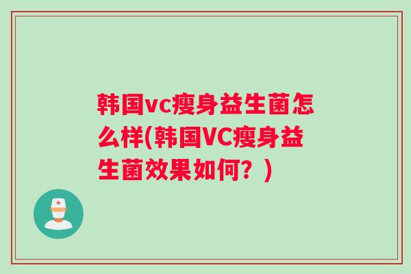 韩国vc瘦身益生菌怎么样(韩国VC瘦身益生菌效果如何？)