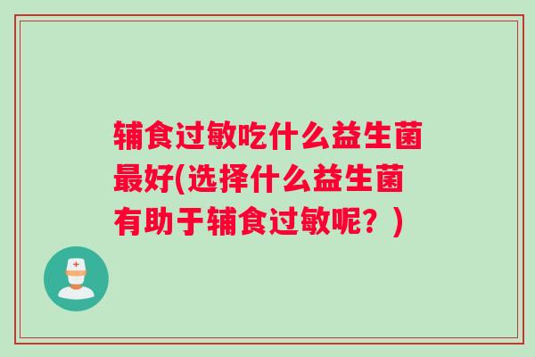 辅食过敏吃什么益生菌最好(选择什么益生菌有助于辅食过敏呢？)