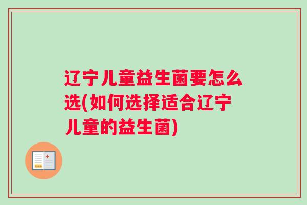 辽宁儿童益生菌要怎么选(如何选择适合辽宁儿童的益生菌)