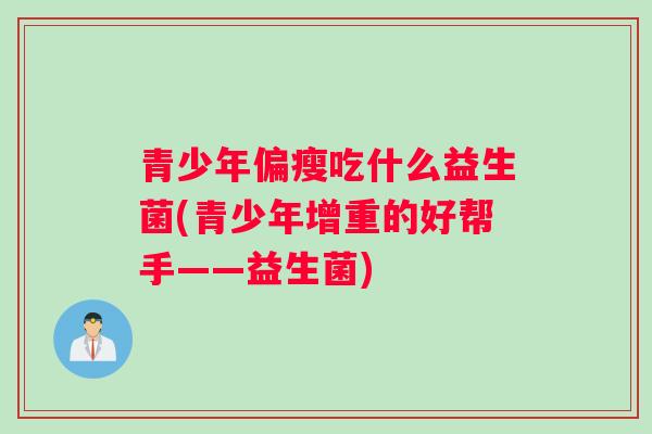 青少年偏瘦吃什么益生菌(青少年增重的好帮手——益生菌)