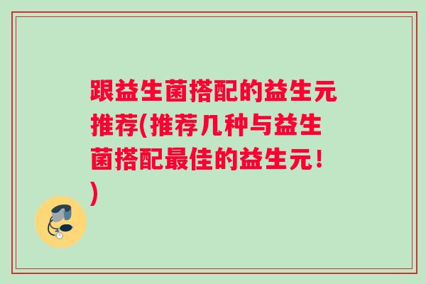 跟益生菌搭配的益生元推荐(推荐几种与益生菌搭配最佳的益生元！)
