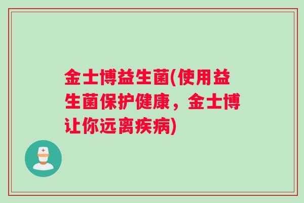 金士博益生菌(使用益生菌保护健康，金士博让你远离疾病)