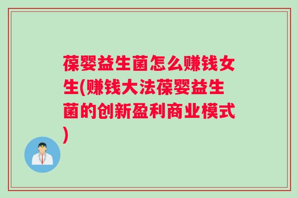 葆婴益生菌怎么赚钱女生(赚钱大法葆婴益生菌的创新盈利商业模式)