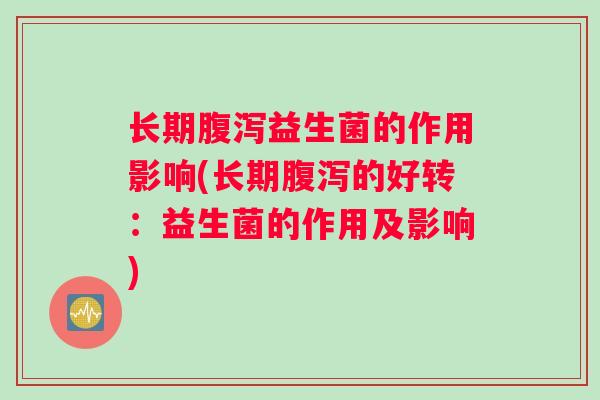 长期腹泻益生菌的作用影响(长期腹泻的好转：益生菌的作用及影响)
