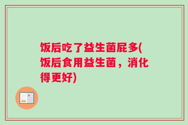 饭后吃了益生菌屁多(饭后食用益生菌，消化得更好)