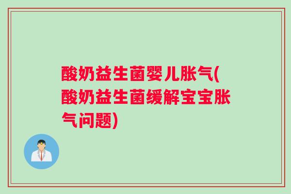 酸奶益生菌婴儿胀气(酸奶益生菌缓解宝宝胀气问题)