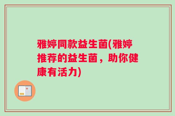 雅婷同款益生菌(雅婷推荐的益生菌，助你健康有活力)