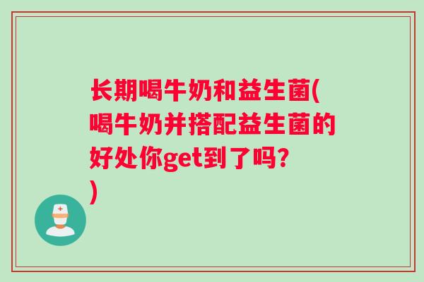 长期喝牛奶和益生菌(喝牛奶并搭配益生菌的好处你get到了吗？)
