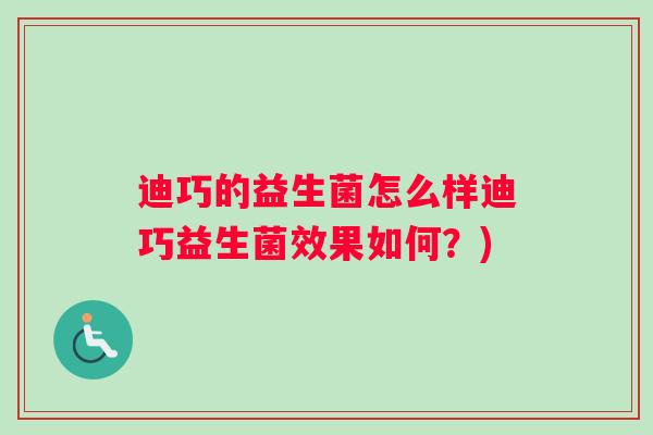 迪巧的益生菌怎么样迪巧益生菌效果如何？)