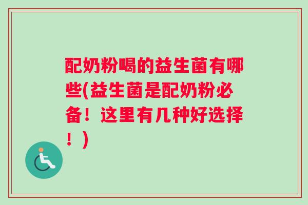 配奶粉喝的益生菌有哪些(益生菌是配奶粉必备！这里有几种好选择！)
