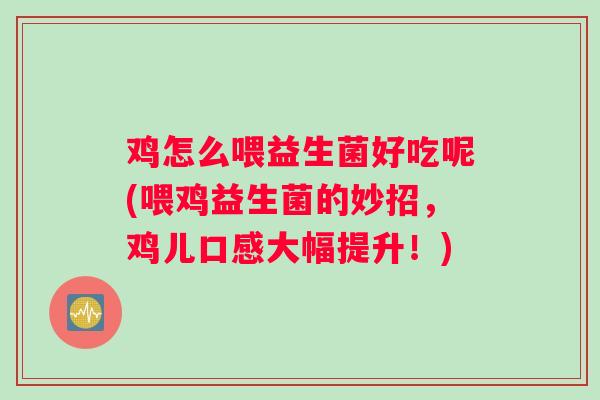 鸡怎么喂益生菌好吃呢(喂鸡益生菌的妙招，鸡儿口感大幅提升！)