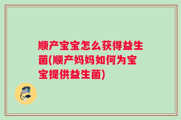 顺产宝宝怎么获得益生菌(顺产妈妈如何为宝宝提供益生菌)