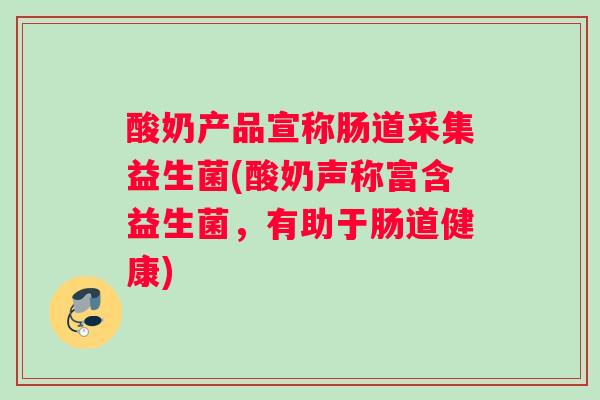 酸奶产品宣称肠道采集益生菌(酸奶声称富含益生菌，有助于肠道健康)
