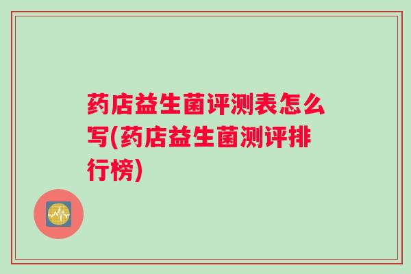 药店益生菌评测表怎么写(药店益生菌测评排行榜)