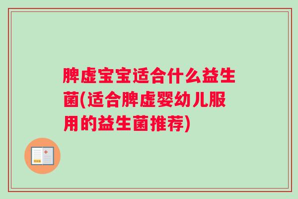 脾虚宝宝适合什么益生菌(适合脾虚婴幼儿服用的益生菌推荐)