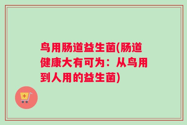 鸟用肠道益生菌(肠道健康大有可为：从鸟用到人用的益生菌)