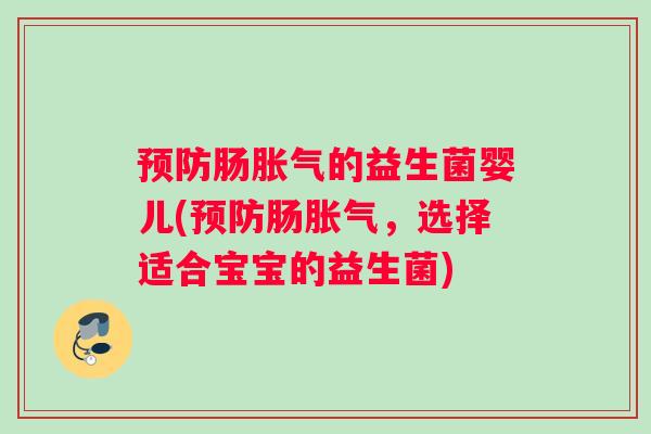 预防肠胀气的益生菌婴儿(预防肠胀气，选择适合宝宝的益生菌)