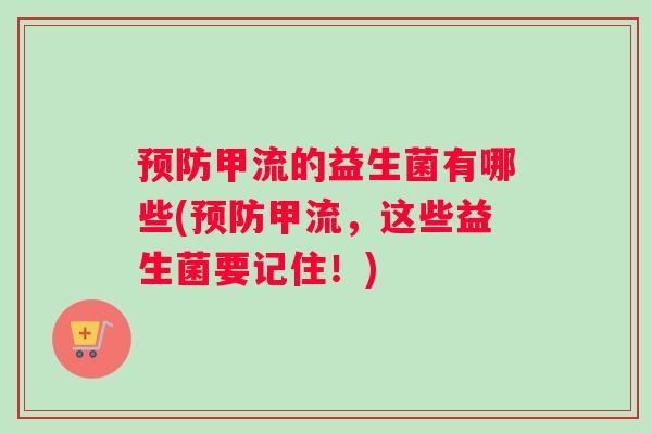预防甲流的益生菌有哪些(预防甲流，这些益生菌要记住！)