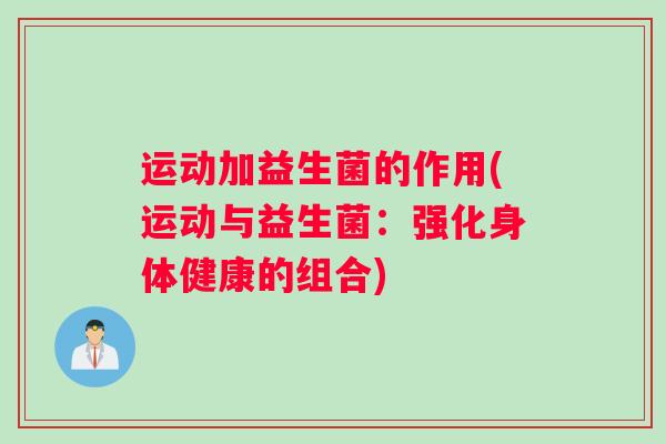 运动加益生菌的作用(运动与益生菌：强化身体健康的组合)