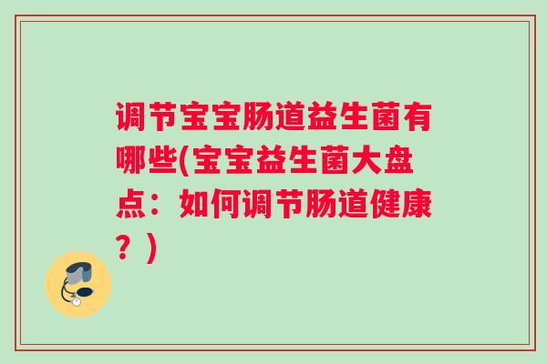 调节宝宝肠道益生菌有哪些(宝宝益生菌大盘点：如何调节肠道健康？)