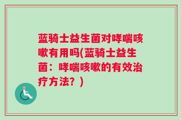 蓝骑士益生菌对哮喘咳嗽有用吗(蓝骑士益生菌：哮喘咳嗽的有效治疗方法？)