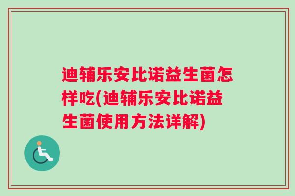 迪辅乐安比诺益生菌怎样吃(迪辅乐安比诺益生菌使用方法详解)