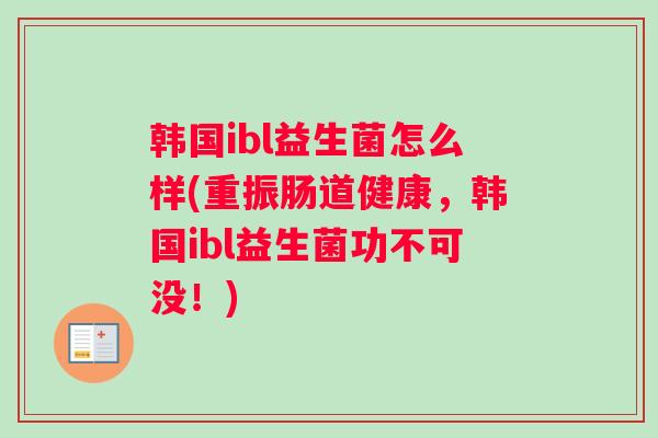 韩国ibl益生菌怎么样(重振肠道健康，韩国ibl益生菌功不可没！)
