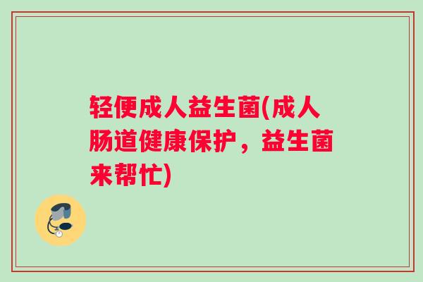 轻便成人益生菌(成人肠道健康保护，益生菌来帮忙)