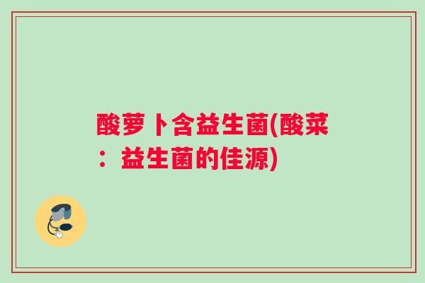 酸萝卜含益生菌(酸菜：益生菌的佳源)