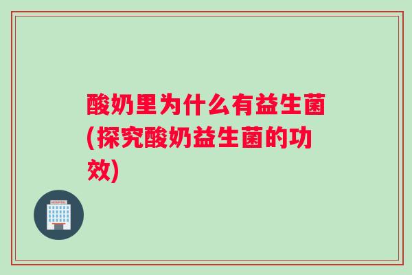 酸奶里为什么有益生菌(探究酸奶益生菌的功效)