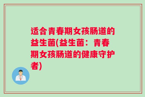 适合青春期女孩肠道的益生菌(益生菌：青春期女孩肠道的健康守护者)