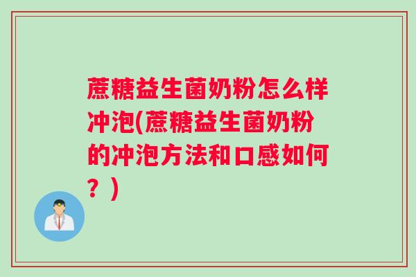 蔗糖益生菌奶粉怎么样冲泡(蔗糖益生菌奶粉的冲泡方法和口感如何？)