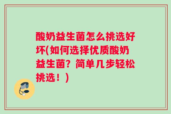 酸奶益生菌怎么挑选好坏(如何选择优质酸奶益生菌？简单几步轻松挑选！)